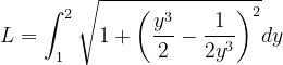 \dpi{120} L=\int_{1}^{2}\sqrt{1+\left (\frac{y^{3}}{2}-\frac{1}{2y^{3}} \right )^{2}}dy